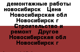 демонтажные работы новосибирск › Цена ­ 250 - Новосибирская обл., Новосибирск г. Строительство и ремонт » Другое   . Новосибирская обл.,Новосибирск г.